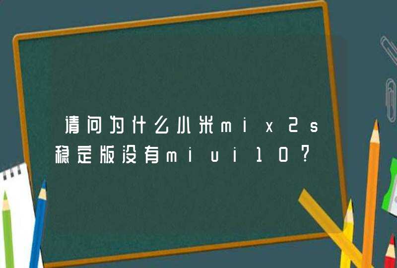 请问为什么小米mix2s稳定版没有miui10?
