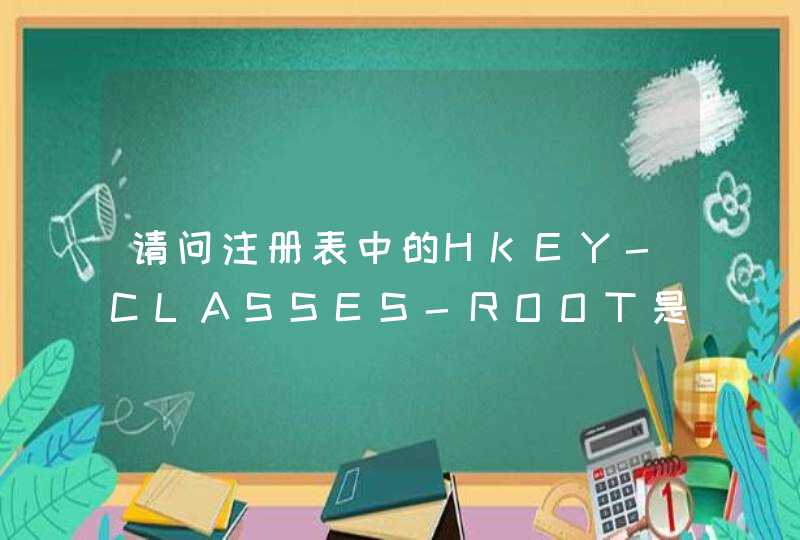 请问注册表中的HKEY-CLASSES-ROOT是什么意思