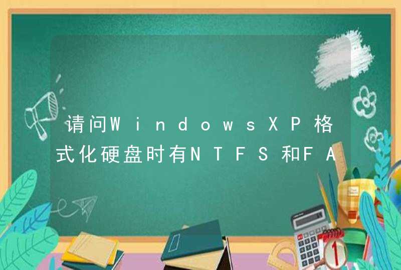 请问WindowsXP格式化硬盘时有NTFS和FAT32两种，他们有什么区别？哪个好呢？,第1张