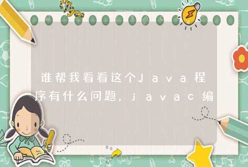 谁帮我看看这个Java程序有什么问题，javac编译的时候说编译失败，代码和错物提示在下mian