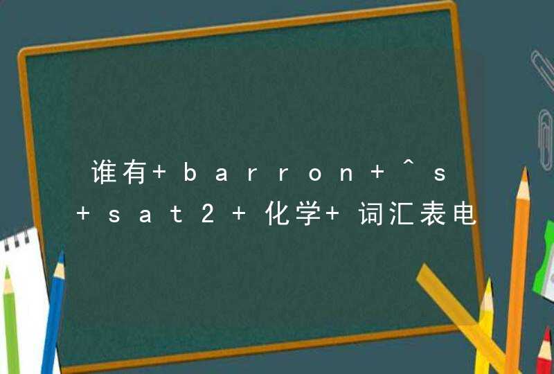 谁有 barron ^s sat2 化学 词汇表电子版？最好有中文翻译