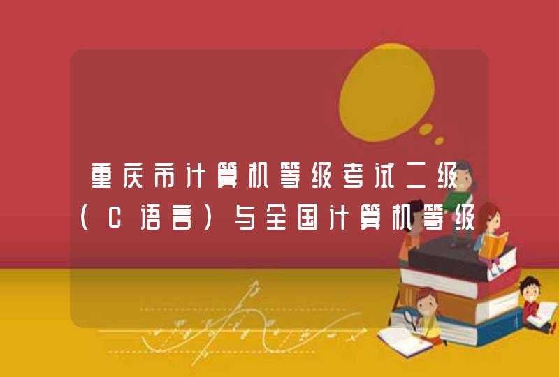 重庆市计算机等级考试二级(C语言)与全国计算机等级考试二级(C语言)有区别么
