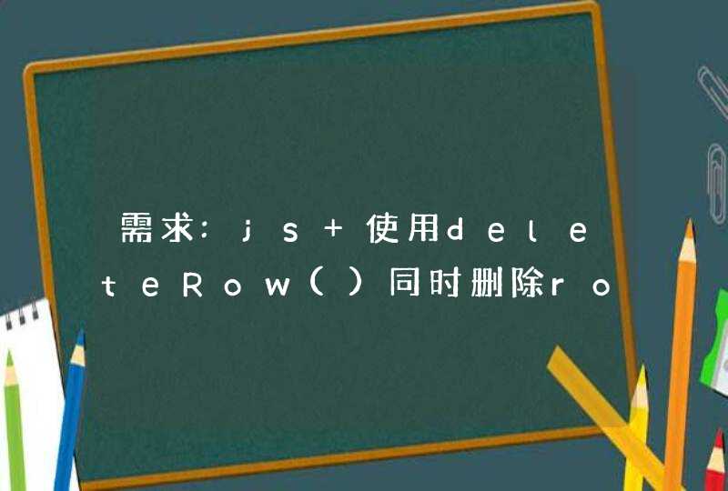 需求:js 使用deleteRow()同时删除rowIndex 为4和5的行