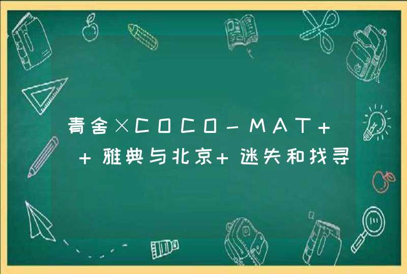青舍×COCO-MAT | 雅典与北京 迷失和找寻,第1张