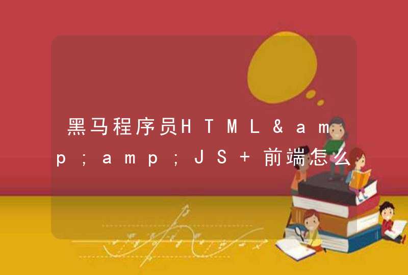 黑马程序员HTML&amp;JS+前端怎么样？
