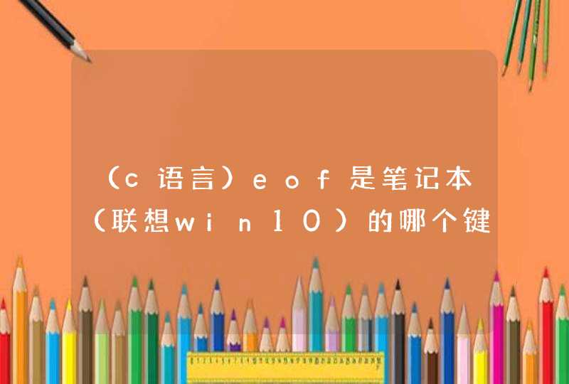 （c语言）eof是笔记本（联想win10）的哪个键（ctrl+z和F6都不行）