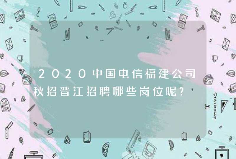 2020中国电信福建公司秋招晋江招聘哪些岗位呢？