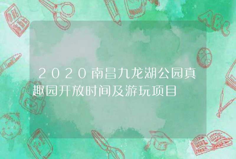 2020南昌九龙湖公园真趣园开放时间及游玩项目