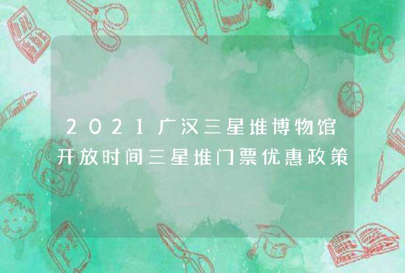 2021广汉三星堆博物馆开放时间三星堆门票优惠政策