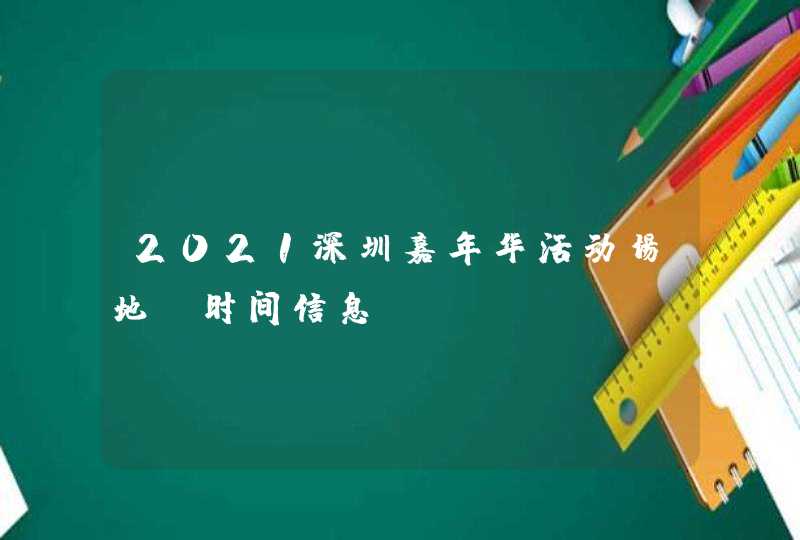2021深圳嘉年华活动场地及时间信息