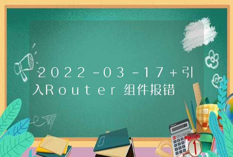 2022-03-17 引入Router组件报错