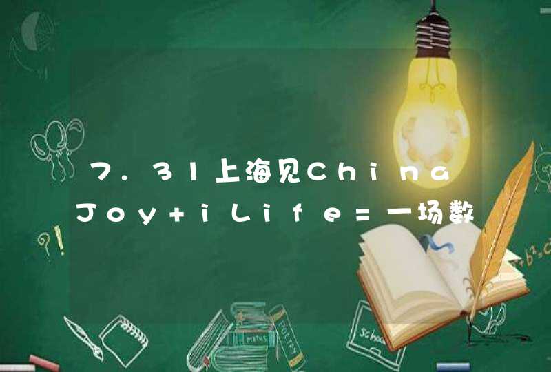 7.31上海见ChinaJoy+iLife=一场数码娱乐与科技生活的超级嘉年华!