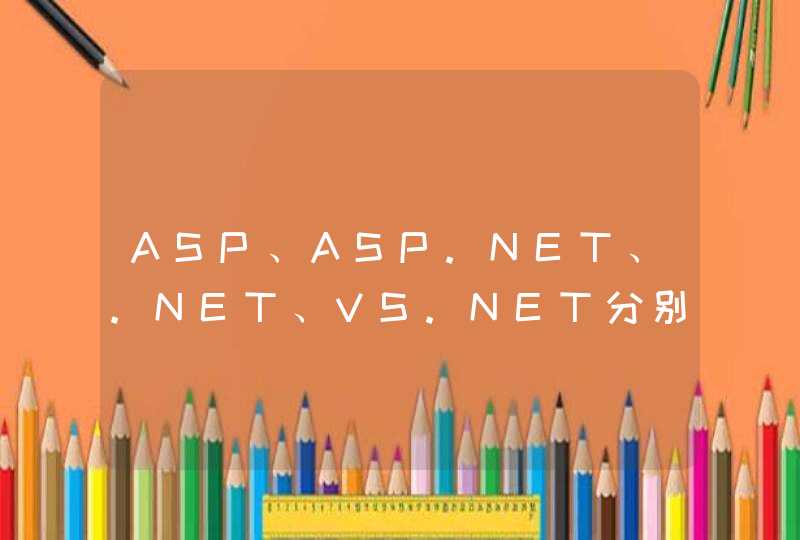 ASP、ASP.NET、.NET、VS.NET分别是什么？谢谢