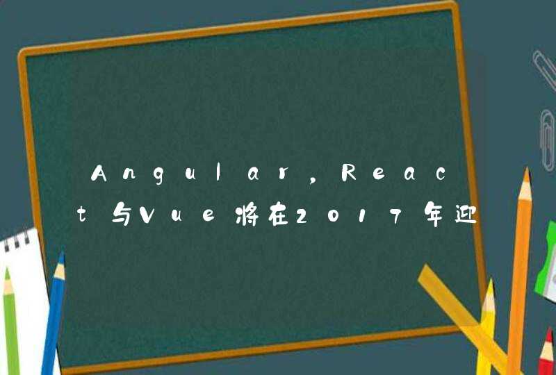 Angular，React与Vue将在2017年迎来怎样的发展前景