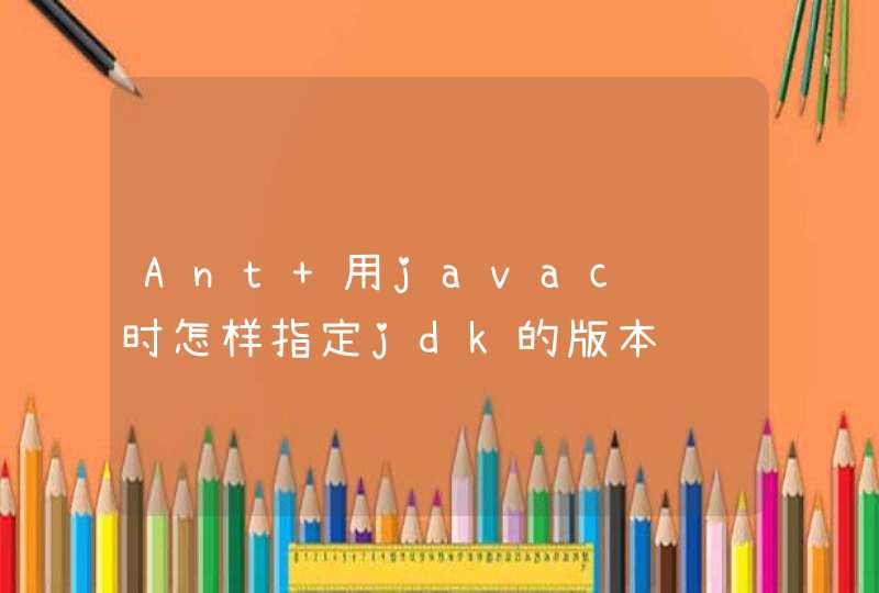 Ant 用javac编译时怎样指定jdk的版本