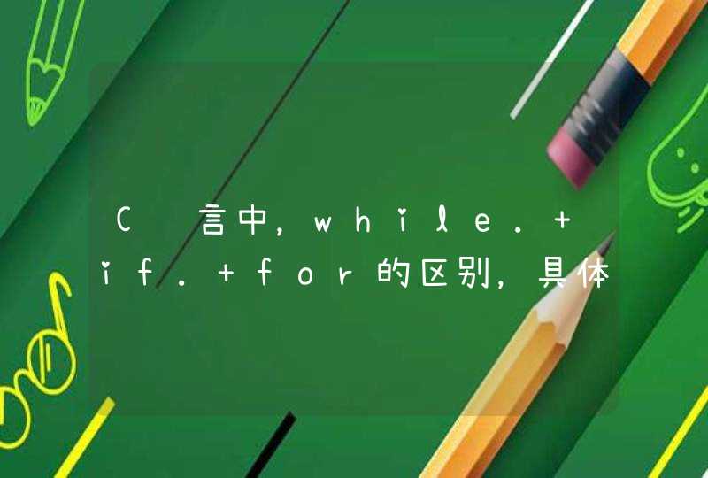 C语言中，while. if. for的区别，具体点