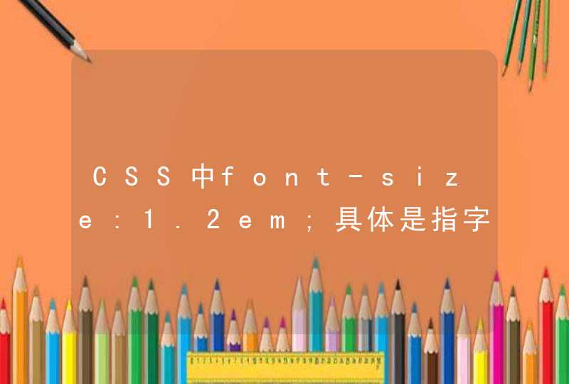 CSS中font-size:1.2em;具体是指字体大小是多少呢