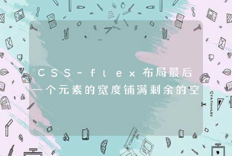 CSS-flex布局最后一个元素的宽度铺满剩余的空间