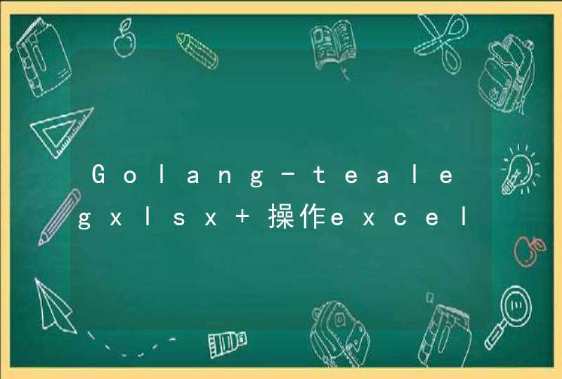 Golang-tealegxlsx 操作excel文件
