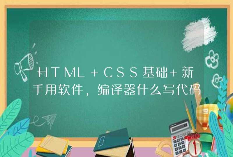 HTML+CSS基础 新手用软件，编译器什么写代码