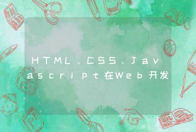 HTML、CSS、Javascript在Web开发中的作用？