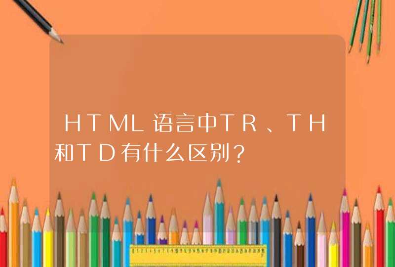 HTML语言中TR、TH和TD有什么区别？,第1张