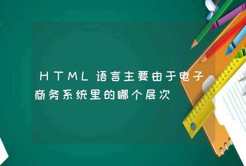 HTML语言主要由于电子商务系统里的哪个层次(,第1张