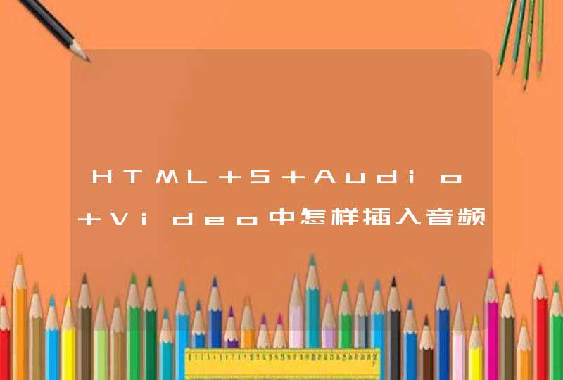 HTML 5 Audio Video中怎样插入音频和视频？