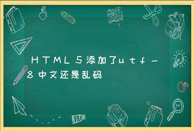 HTML5添加了utf-8中文还是乱码