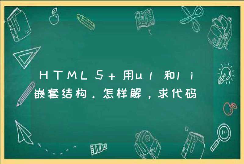 HTML5 用ul和li嵌套结构。怎样解，求代码
