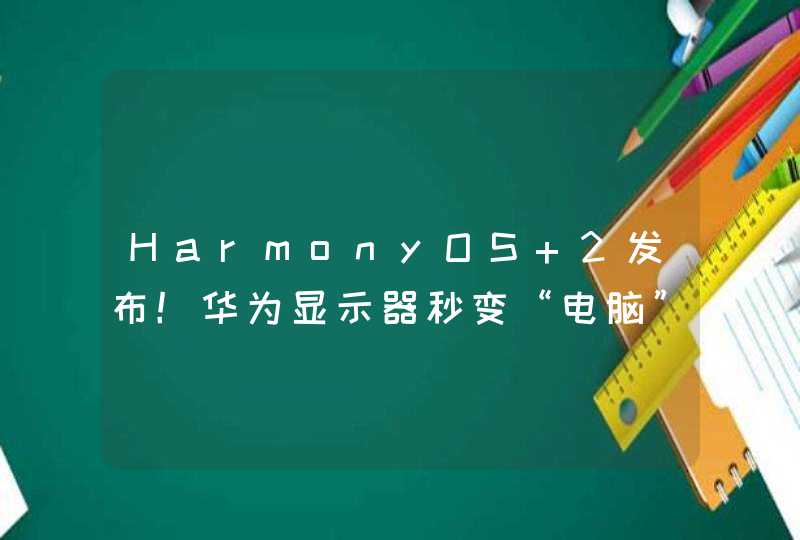 HarmonyOS 2发布！华为显示器秒变“电脑”