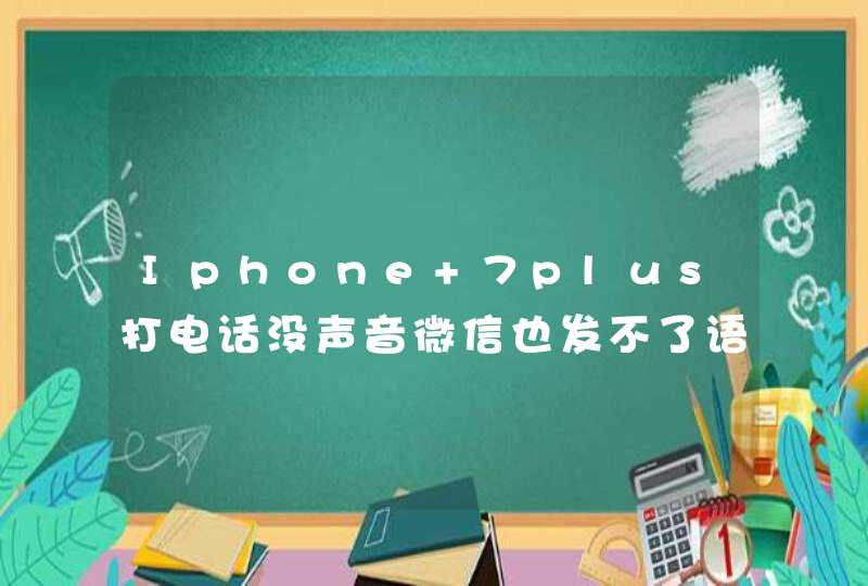 Iphone 7plus打电话没声音微信也发不了语音是什么问题？
