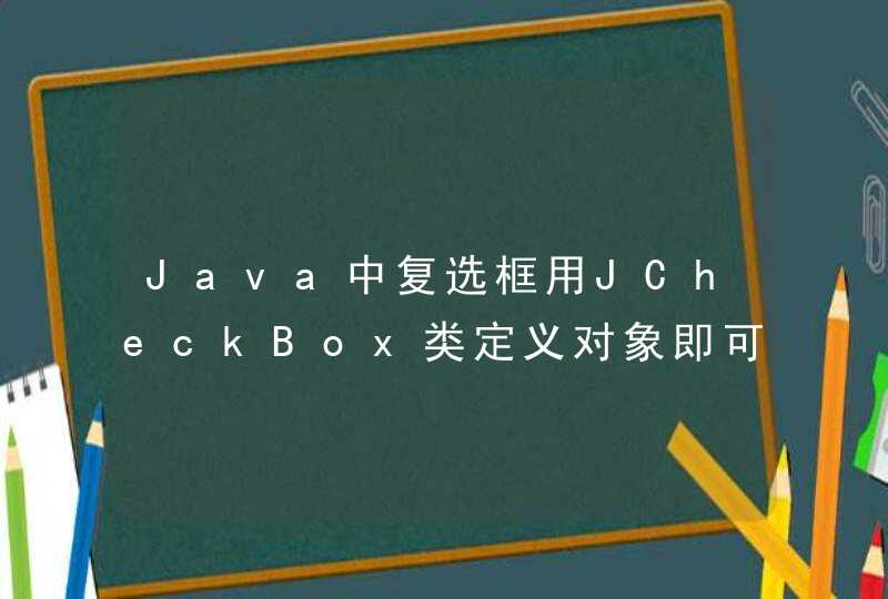 Java中复选框用JCheckBox类定义对象即可,其中判断该对象是否被选中,可以通过？
