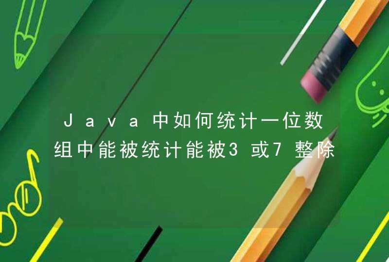 Java中如何统计一位数组中能被统计能被3或7整除的元素的个数