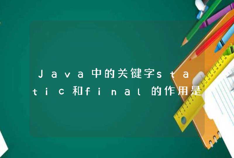 Java中的关键字static和final的作用是什么？