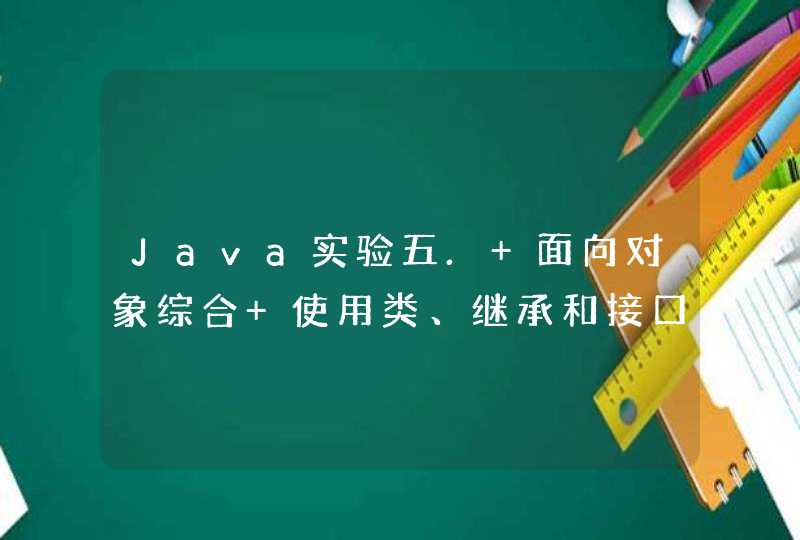 Java实验五. 面向对象综合 使用类、继承和接口，定义一个方法，求柱体的体积