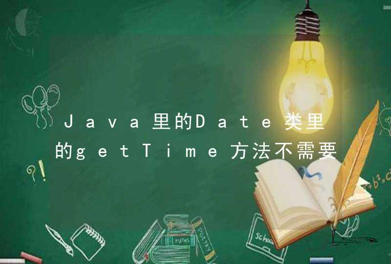 Java里的Date类里的getTime方法不需要创建Date对象就能调用吗？