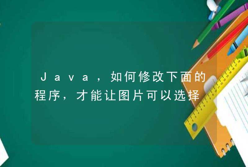 Java，如何修改下面的程序，才能让图片可以选择