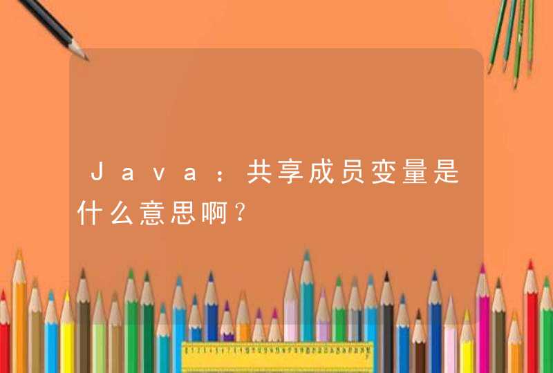 Java：共享成员变量是什么意思啊？