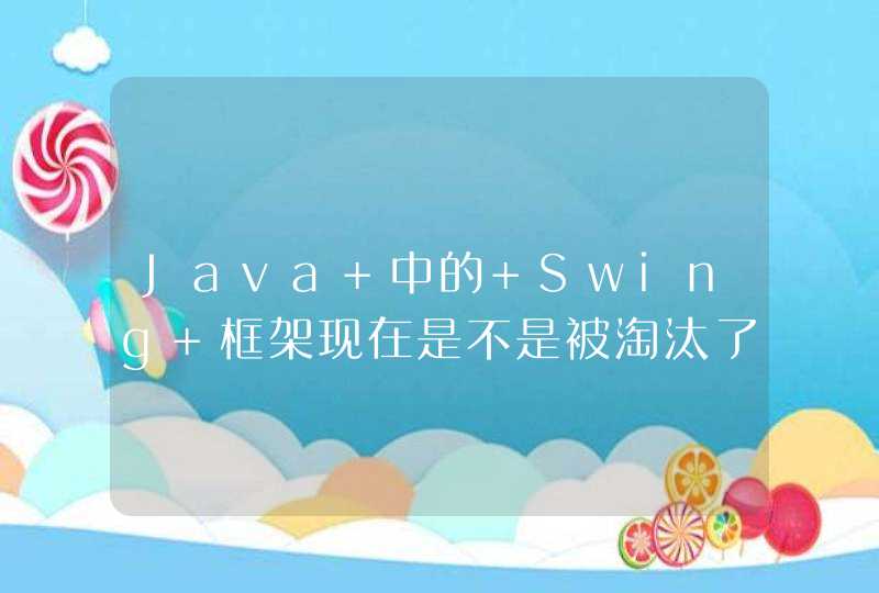 Java 中的 Swing 框架现在是不是被淘汰了