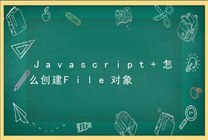 Javascript 怎么创建File对象