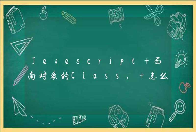 Javascript 面向对象的Class, 怎么写最好.