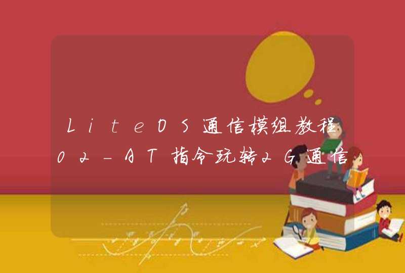LiteOS通信模组教程02-AT指令玩转2G通信