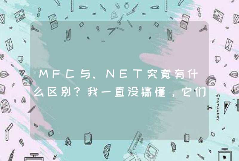 MFC与.NET究竟有什么区别？我一直没搞懂，它们是分别的两种框架吗？.NET的编程过程大概是什么样的？