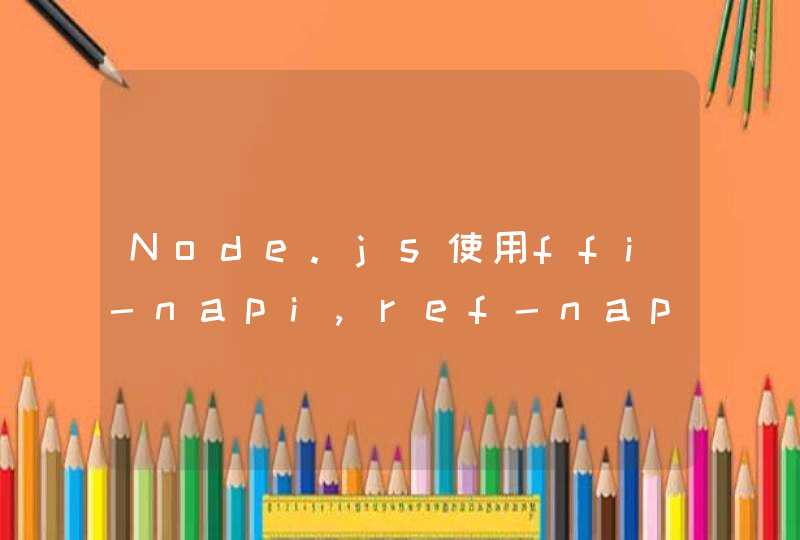 Node.js使用ffi-napi,ref-napi,ref-array-napi,ref-struct-napi调用动态库