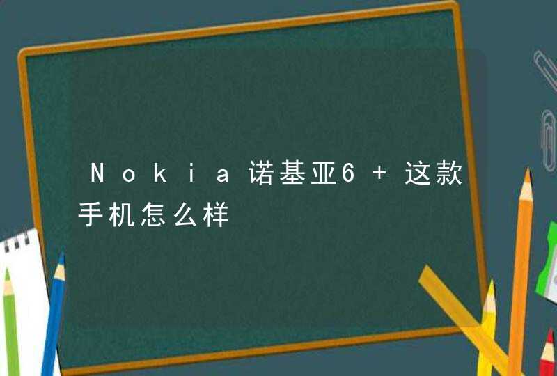 Nokia诺基亚6 这款手机怎么样,第1张
