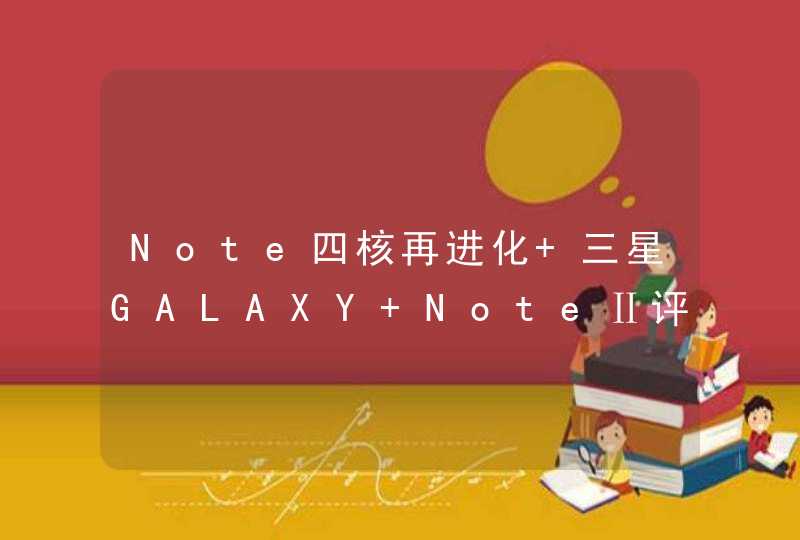 Note四核再进化 三星GALAXY NoteⅡ评测