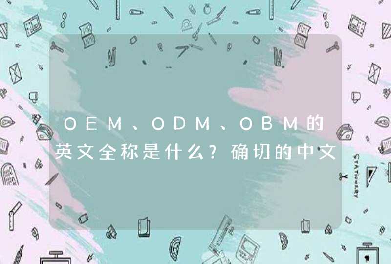 OEM、ODM、OBM的英文全称是什么？确切的中文意思是什么