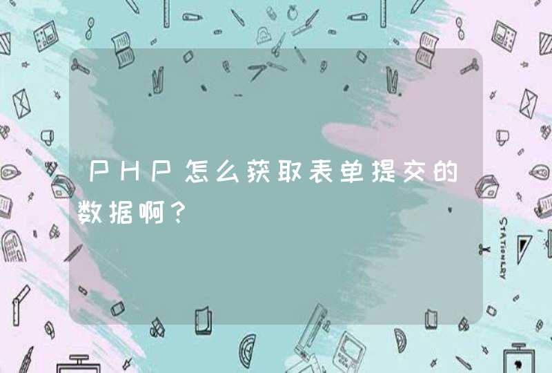 PHP怎么获取表单提交的数据啊？