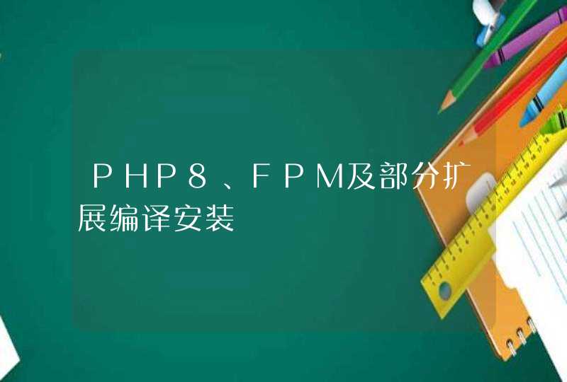PHP8、FPM及部分扩展编译安装